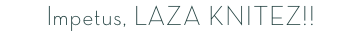Impetus, LAZA KNITEZ!!